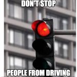 Red Lights | RED LIGHTS DON'T STOP; PEOPLE FROM DRIVING THROUGH INTERSECTIONS | image tagged in red lights | made w/ Imgflip meme maker