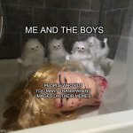 Persian cats with bloody doll head | ME AND THE BOYS; PEOPLE WHO PUT TOO MANY TRANSPARENT IMAGES ON THEIR MEMES | image tagged in persian cats killed a doll,memes | made w/ Imgflip meme maker