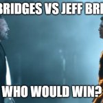 Who would win? | JEFF BRIDGES VS JEFF BRIDGES; WHO WOULD WIN? | image tagged in tron legacy clu and flynn,jeff bridges | made w/ Imgflip meme maker