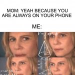Parents try to come up with the dumbest reasons for us being on our phones | ME: MY STOMACH HURTS; MOM: YEAH BECAUSE YOU ARE ALWAYS ON YOUR PHONE; ME: | image tagged in math lady/confused lady,memes,funny,relatable memes,relatable,lmao | made w/ Imgflip meme maker