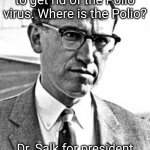 Dr. Salk is a hero. | Dr. Salk promised to get rid of the Polio virus. Where is the Polio? Dr. Salk for president of saving billions of lives. | image tagged in jonas salk | made w/ Imgflip meme maker