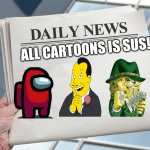 Blank Daily News Paper Custom Headline Template | ALL CARTOONS IS SUS!! | image tagged in blank daily news paper custom headline template | made w/ Imgflip meme maker