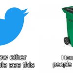 Garbage Bin | How other people see this; How real people see this | image tagged in garbage bin | made w/ Imgflip meme maker
