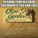 When you're here, you're family | YA KNOW YOUR IN A GOOD CHILDHOOD IF YOU SAW THIS | image tagged in when you're here you're family,olive garden,nostalgia,memes | made w/ Imgflip meme maker