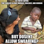 Seriously, think about it. | SO YOU’RE SAYING 
THAT ROBLOX ALLOWS MURDER, VIOLENCE, AND HORROR; BUT DOSENT ALLOW SWEARING? | image tagged in black kid | made w/ Imgflip meme maker