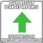 e | PLZ UPVOTE SO I CAN GET 1K POINTS; EACH UPVOTE IS 40 POINTS. I HAVE 400 POINTS RN | image tagged in upvote,fun | made w/ Imgflip meme maker