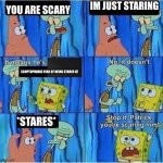 Scaring Squidward | IM JUST STARING; YOU ARE SCARY; SCOPTOPHOBIC FEAR OF BEING STARED AT; *STARES* | image tagged in scaring squidward,phobia,comics/cartoons | made w/ Imgflip meme maker