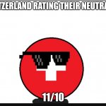 Countryball switzerland  | SWITZERLAND RATING THEIR NEUTRALITY; 11/10 | image tagged in countryball switzerland,countryballs,ww1 | made w/ Imgflip meme maker