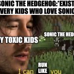 I can milk you | SONIC THE HEDGEHOG:*EXIST*
EVERY KIDS WHO LOVE SONIC:; SONIC THE HEDGEHOG; EVERY TOXIC KIDS; RUN LIKE | image tagged in i can milk you,funny,memes,sonic the hedgehog,relatable,memenade | made w/ Imgflip meme maker