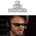 Markiplier Yeah, this is big brain time | ME WHEN DOING MATH: | image tagged in markiplier yeah this is big brain time | made w/ Imgflip meme maker
