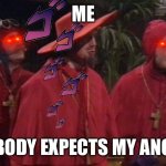 My anger in a nutshell | ME NOBODY EXPECTS MY ANGER | image tagged in nobody expects the spanish inquisition monty python | made w/ Imgflip meme maker