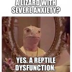 A Reptile Dysfunction | A LIZARD WITH SEVERE ANXIETY? YES. A REPTILE DYSFUNCTION. | image tagged in lizard reptilian in the mirror | made w/ Imgflip meme maker