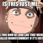 Naruto | IS THIS JUST ME... OR DOES THIS KIND OF LOOK LIKE THAT WEIRD FILTER ON TIKTOK CALLED MOMO(COMMENT IF IT'S JUST ME OR NOT) | image tagged in naruto | made w/ Imgflip meme maker