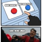 Karen r stupid | MAKE GOOD PEOPLE; MAKE KAREN'S; GOD: HEHE LMAO | image tagged in red and blue button,karen | made w/ Imgflip meme maker