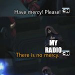 please have mercy | ME; MY RADIO; ALL I WANT FOR CHRISMAS IS YOU | image tagged in please have mercy | made w/ Imgflip meme maker