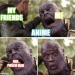 Thor feeding Thanos | ME; MY FRIENDS; ANIME; ONE PUNCH MAN | image tagged in thor feeding thanos | made w/ Imgflip meme maker
