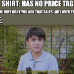 dont support it | SHIRT: HAS NO PRICE TAG; MOM: WHY DONT YOU ASK THAT SALES LADY OVER THERE; ME: | image tagged in but thats social interaction and i dont support it | made w/ Imgflip meme maker