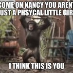 Monkey With AK-47 | COME ON NANCY YOU ARENT JUST A PHSYCAL LITTLE GIRL; I THINK THIS IS YOU | image tagged in monkey with ak-47 | made w/ Imgflip meme maker
