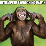 No hear no way home | ME UNTIL AFTER I WATCH NO WAY HOME | image tagged in monkey hear no evil | made w/ Imgflip meme maker