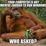 Windows 11 - who asked? | YOUR COMPUTER IS NOT POWERFUL ENOUGH TO RUN WINDOWS 11; WHO ASKED? | image tagged in who asked | made w/ Imgflip meme maker
