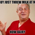 Daily Bad Dad Joke Dec 14 2021 | A GUY JUST THREW MILK AT ME... HOW DAIRY | image tagged in rodney dangerfield | made w/ Imgflip meme maker