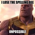 thanos snap | I LOSE THE SPELLING BEE UNPOSSIBLE | image tagged in thanos snap | made w/ Imgflip meme maker