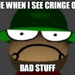 Angy Bambi | ME WHEN I SEE CRINGE OR; BAD STUFF | image tagged in angy bambi | made w/ Imgflip meme maker