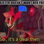 true | ME:; WHEN MY SISTER DOESN'T WANT HER FRENCH FRIES | image tagged in so its a deal then | made w/ Imgflip meme maker