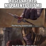 Imag Title | ROSES ARE RED,
MY PARENTS LEFT ME | image tagged in thanos perfectly balanced as all things should be,roses are red,scumbag parents,memes,funny | made w/ Imgflip meme maker