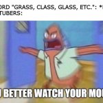 they always censor words that contains "a*s" | THE WORD "GRASS, CLASS, GLASS, ETC.": *EXIST*
GACHATUBERS:; YOU BETTER WATCH YOUR MOUTH | image tagged in you better watch your mouth 1 panel,gacha life,gacha,gacha club | made w/ Imgflip meme maker