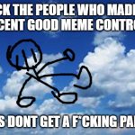 you dont get a parachute | FRICK THE PEOPLE WHO MADE MY MOST RECENT GOOD MEME CONTROVERSIAL; YOU GUYS DONT GET A F*CKING PARACHUTE | image tagged in you dont get a parachute | made w/ Imgflip meme maker