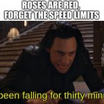 Image Title | ROSES ARE RED, 
FORGET THE SPEED LIMITS; I've been falling for thirty minutes. | image tagged in i've been falling for 30 minutes,loki,memes,funny,roses are red | made w/ Imgflip meme maker