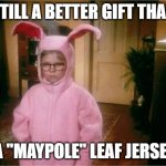 The gift that keeps on giving the whole year through | STILL A BETTER GIFT THAN; A "MAYPOLE" LEAF JERSEY | image tagged in christmas story | made w/ Imgflip meme maker