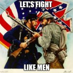 Civle war | LET'S FIGHT; LIKE MEN | image tagged in civil war soldiers | made w/ Imgflip meme maker