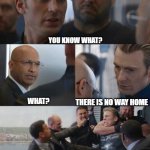 Capt at it again | YOU KNOW WHAT? WHAT? THERE IS NO WAY HOME | image tagged in captamericaelevator | made w/ Imgflip meme maker