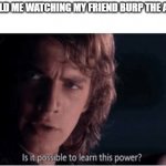 Not from a Jedi | 10 YEAR OLD ME WATCHING MY FRIEND BURP THE ALPHABET: | image tagged in learn this power | made w/ Imgflip meme maker