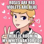 CutesyPancake | ROSES ARE RED VIOLETS ARE BLUE; THERE IS ROOM IN MY WHITE VAN FOR YOU | image tagged in cutesypancake14,just a joke | made w/ Imgflip meme maker