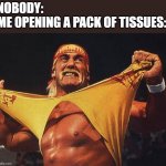 me opening a pack of tissues | NOBODY:
ME OPENING A PACK OF TISSUES: | image tagged in hulk hogan,tissue,opening,nobody,meme | made w/ Imgflip meme maker