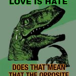 The Opposite of Love is Hate; Does that mean that the Opposite of Love Marriage is Hate Marriage | THE OPPOSITE OF LOVE IS HATE; DOES THAT MEAN THAT THE OPPOSITE OF LOVE MARRIAGE IS HATE MARRIAGE | image tagged in laughing philosoraptor | made w/ Imgflip meme maker