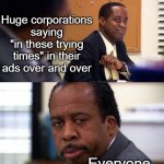 stanley hudson not amused | Huge corporations saying "in these trying times" in their ads over and over; Everyone | image tagged in stanley hudson not amused | made w/ Imgflip meme maker