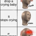 O shi- | You accidentally drop a crying baby; It stops crying; IT STOPS CRYING | image tagged in panik kalm panik laser eyes | made w/ Imgflip meme maker