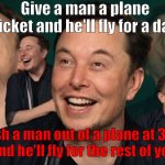 *Insert Creative Title* | Give a man a plane ticket and he'll fly for a day; Push a man out of a plane at 3000 feet and he'll fly for the rest of your life | image tagged in elon musk laughing | made w/ Imgflip meme maker
