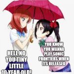 Sonic Frontiers Meme | HELL NO YOU TINY LITTLE 10 YEAR OLD! YOU KNOW YOU WANNA PLAY SONIC FRONTIERS WHEN ITS RELEASED | image tagged in nico and maki | made w/ Imgflip meme maker