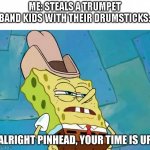 Gang Gang | ME: STEALS A TRUMPET
BAND KIDS WITH THEIR DRUMSTICKS: | image tagged in pinhead | made w/ Imgflip meme maker