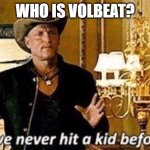 Who is Volbeat | WHO IS VOLBEAT? | image tagged in zombieland | made w/ Imgflip meme maker
