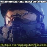 JUST STOP GUYS!!!!!! | WHEN SOMEONE SAYS THAT I HAVE A CRUSH ON JACK | image tagged in multiple overlapping distress calls,certified bruh moment,crush | made w/ Imgflip meme maker