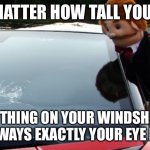 Windshield | NO MATTER HOW TALL YOU ARE; THE THING ON YOUR WINDSHIELD IS ALWAYS EXACTLY YOUR EYE LEVEL | image tagged in supermariologan goodman's cracked windshield | made w/ Imgflip meme maker