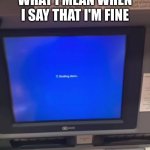ATM machine shuts down | WHAT I MEAN WHEN I SAY THAT I'M FINE | image tagged in atm machine shuts down | made w/ Imgflip meme maker