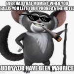 Maurice you fricking idiot smoking kills your lungs | EVER HAD THAT MOMENT WHEN YOU REALIZE YOU LEFT YOUR PHONE AT THE HOTEL? BUDDY YOU HAVE BEEN MAURICED | image tagged in you ve been mauriced | made w/ Imgflip meme maker