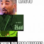 High af and playing samurai gunn 2 | AYYE YO; WHEN DID ISAO RELEASE? | image tagged in three meme | made w/ Imgflip meme maker